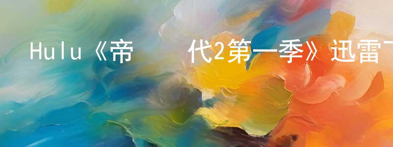 代歡的個人主頁,Hulu《帝國時代2第一季》迅雷下載/在線觀看/百度云-都市/情感-美劇天堂